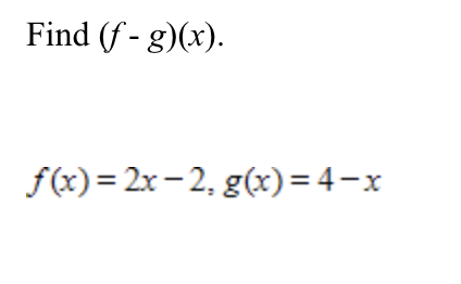 Find (f - g)(x).
f(x)= 2x – 2, g(x)= 4-x
