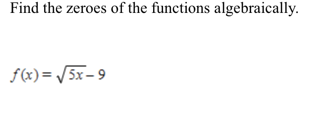 Find the zeroes of the functions algebraically.
f(x) = /5x- 9
