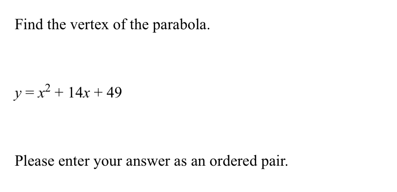 Find the vertex of the parabola.
y = x2 + 14x + 49
Please enter your answer as an ordered pair.
