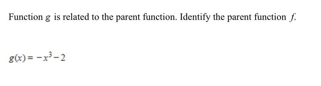Function g is related to the parent function. Identify the parent function f.
g(x)= -x³- 2
