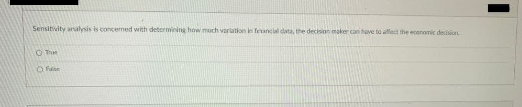 Sensitivity analysis is concerned with determining how much variation in financial data, the decision maker can have to affect the economic decision.
O True
O False
