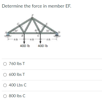Determine the force in member EF.
6ft
400 Ib
400 Ib
O 760 Ibs T
O 600 Ibs T
O 400 Lbs C
O 800 Ibs C
