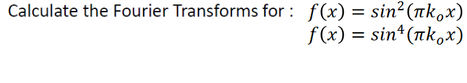 Calculate the Fourier Transforms for: f(x) = sin² (πk¸x)
f(x) = sinª (πk¸x)