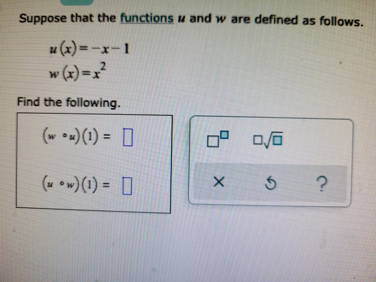 Suppose that the functions u and w are defined as follows.
u (x) =-x-1
w (x) = x²
%3D
Find the following.
(w *») (1) = D
%3D
(u ow)(1) = D
%3D
