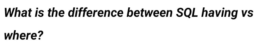 What is the difference between SQL having vs
where?