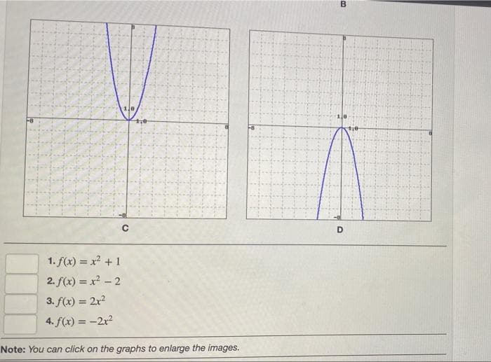 D
1. f(x) = x +1
2. f(x) = x – 2
3. f(x) = 2x2
%3D
4. f(x) = -2r?
Note: You can click on the graphs to enlarge the images.
