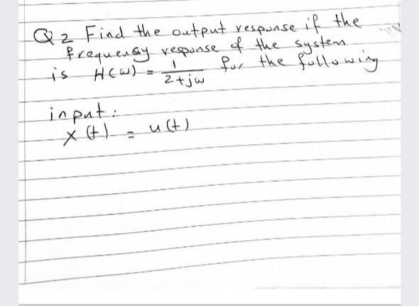 Qz Find the output respunse if the
frequensy vespunse f the system
is
HCW)=
for the following.
2+jw
inpat:
u(t)
%3D
