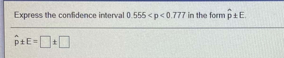 Express the confidence interval 0.555 <p<0.777 in the form ptE.
ptE=
