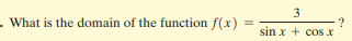 3
- What is the domain of the function f(x)
?
sin x + cos X
