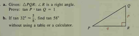 a. Given: APQR: LR is a right angle.
Prove: tan P • tan Q = 1
5
find tan 58°
8'
b. If tan 32° =
without using a table or a calculator.
P.
R.
