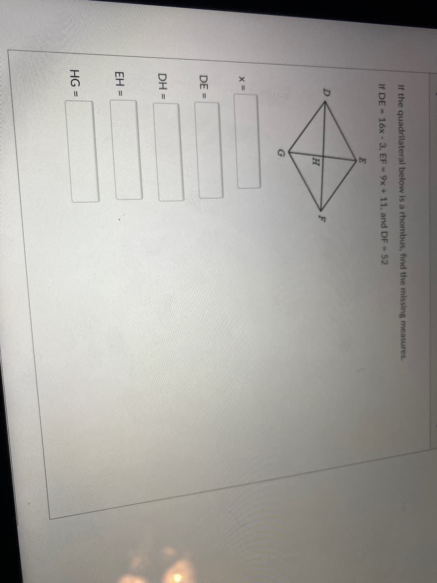 If the quadrilateral below is a rhombus, find the missing measures.
If DE = 16x -3, EF = 9x +11, and DF = 52
F
X =
DE =
DH =
EH =
HG =
