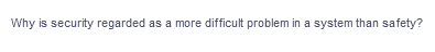 Why is security regarded as a more difficult problem in a system than safety?
