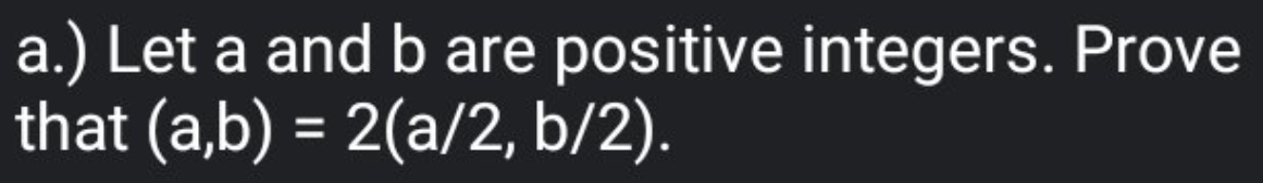 a.) Let a and b are positive integers. Prove
that (a,b) = 2(a/2, b/2).
