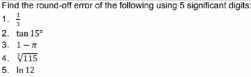 Find the round-off error of the following using 5 significant digits
1.
3
2. tan 15°
3. 1-п
4. V115
5. In 12
