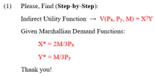 (1) Please, Find (Step-by-Step):
Indirect Utility Function
Given Marshallian Demand Functions:
X* = 2M/3Px
Y* = M/3Py
Thank you!
V(Px, Py, M)-X²Y