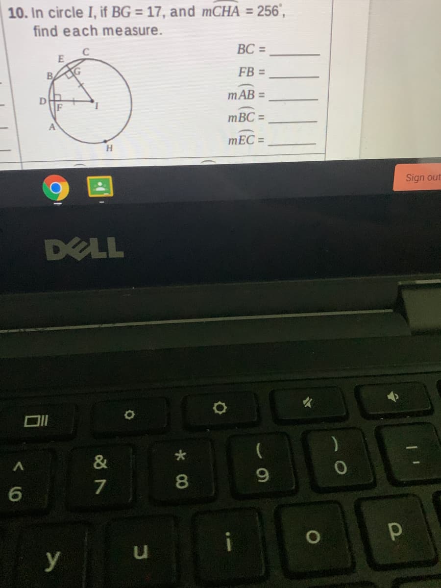 10. In circle I, if BG = 17, and mCHA = 256',
find each measure.
%3D
BC =
FB =
B.
mAB =
mBC =
mEC =
H.
Sign out
DELL
&
7
8
y
