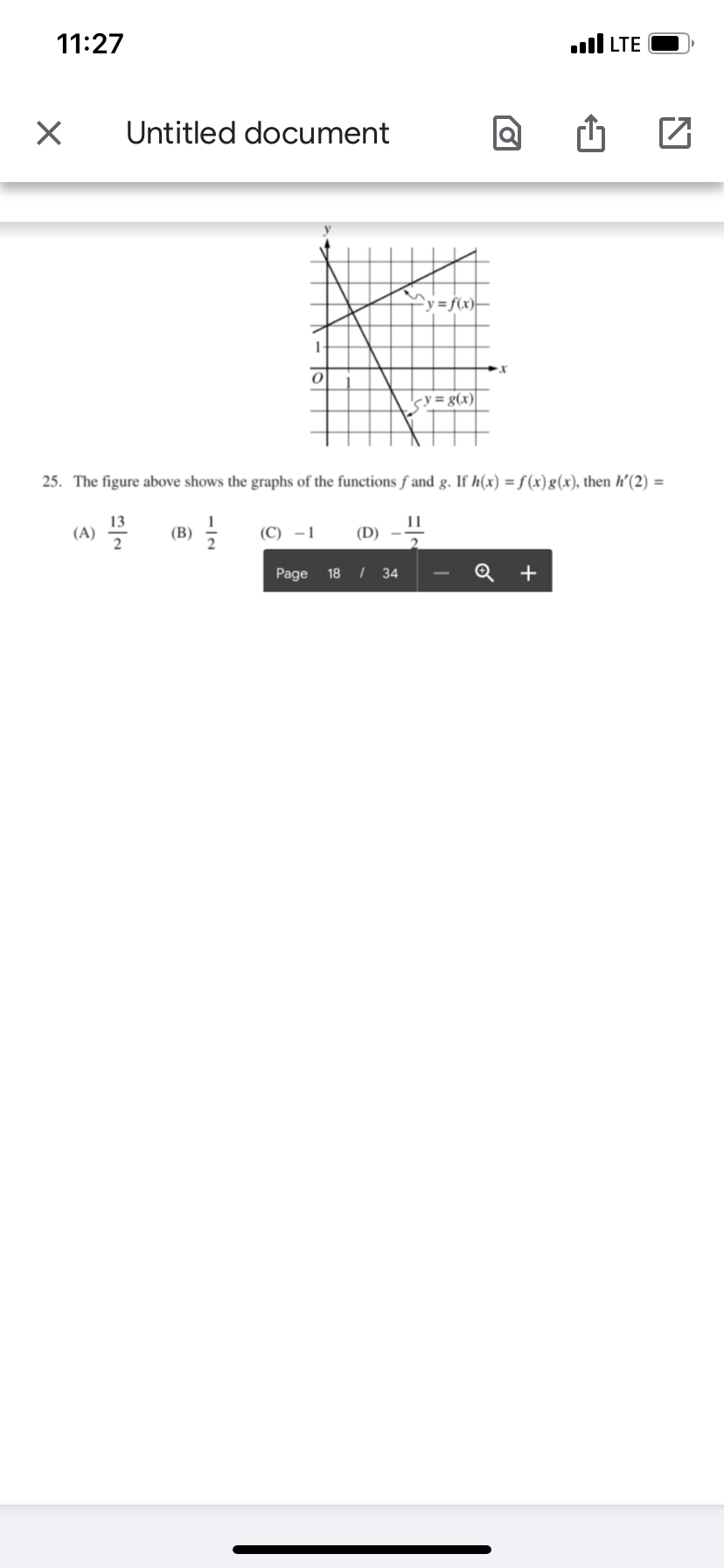 11:27
ll LTE
Untitled document
sy= g(x)
25. The figure above shows the graphs of the functions f and g. If h(x) = f(x)g(x), then h’(2) =
13
(A)
2
11
(B)
(C) –1
(D)
Page 18 I 34
