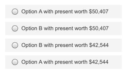 Option A with present worth $50,407
Option B with present worth $50,407
Option B with present worth $42,544
Option A with present worth $42,544
