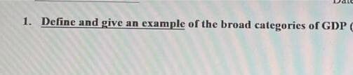 1. Define and give an example of the broad categories of GDP C
