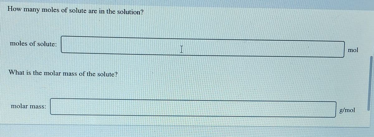 How
many
moles of solute are in the solution?
moles of solute:
mol
What is the molar mass of the solute?
molar mass:
g/mol
