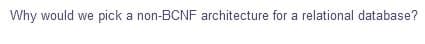 Why would we pick a non-BCNF architecture for a relational database?
