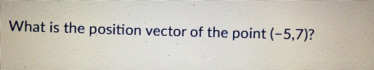 What is the position vector of the point (-5,7)?
