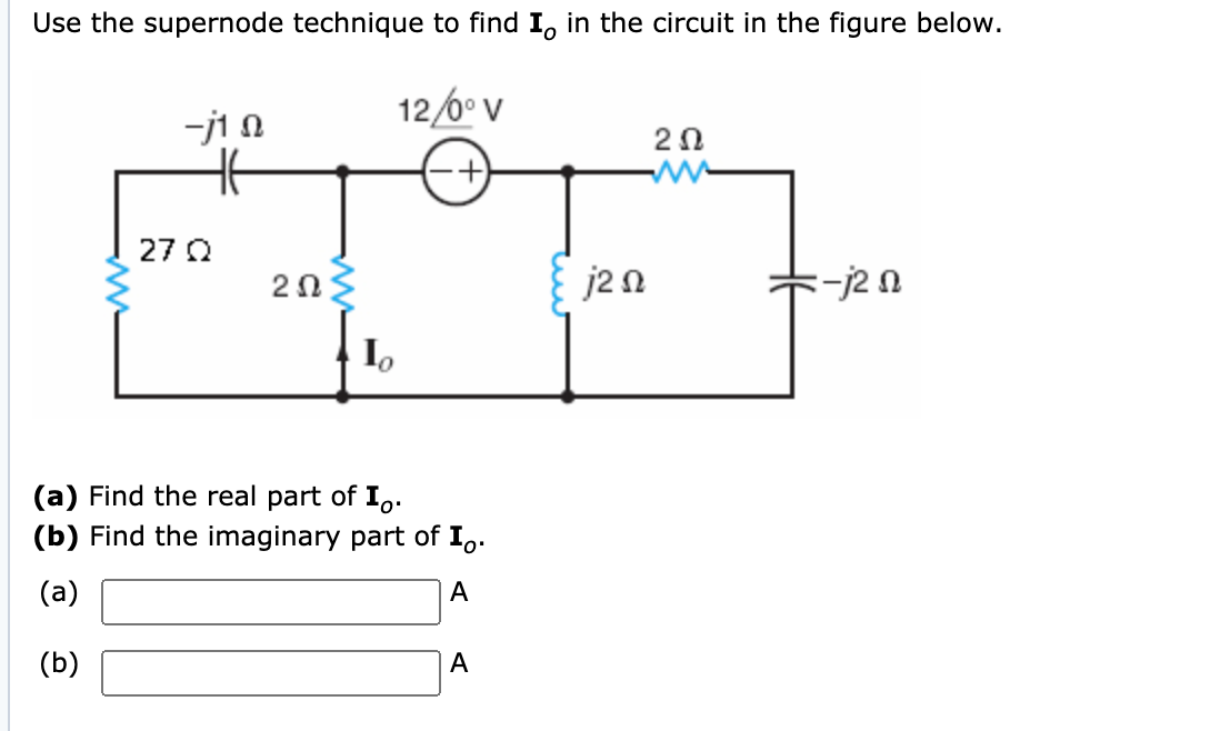 Use the supernode technique to find I, in the circuit in the figure below.
12/6° V
-j1 N
20
27 Q
j2 n
(a) Find the real part of I,.
(b) Find the imaginary part of I,.
(a)
A
(b)
A
