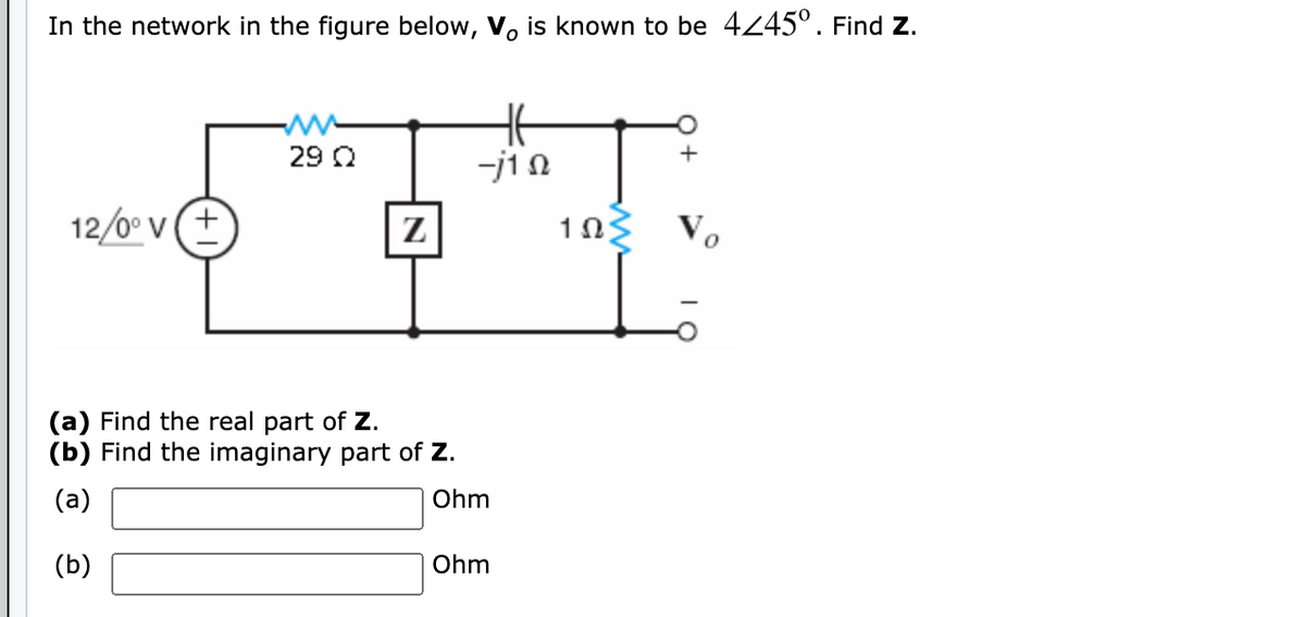 In the network in the figure below, V, is known to be 4245°. Find Z.
29 Q
+
-j10
12/0° v (+
Z
(a) Find the real part of Z.
(b) Find the imaginary part of Z.
(a)
Ohm
(b)
Ohm
