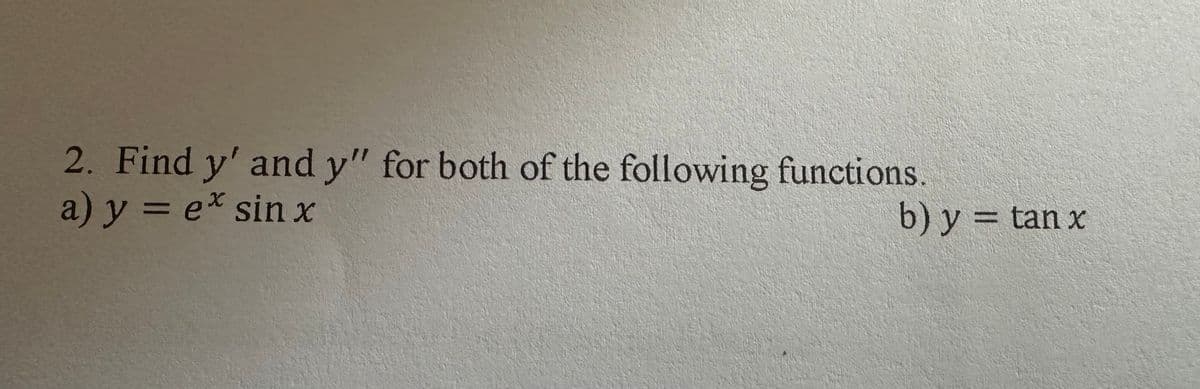 2. Find y' and y" for both of the following functions.
a) y = ex sin x
b) y = tan x