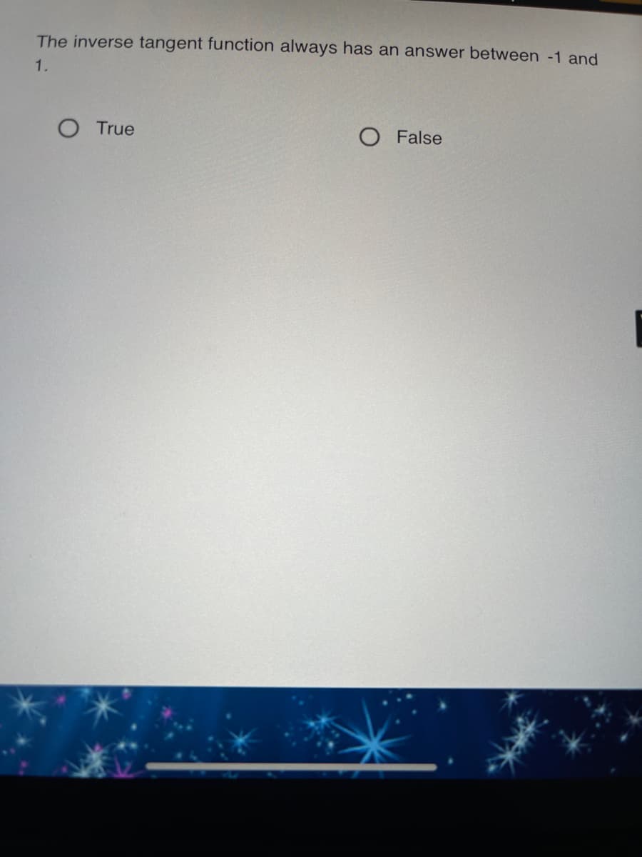 The inverse tangent function always has an answer between -1 and
1.
O True
O False
