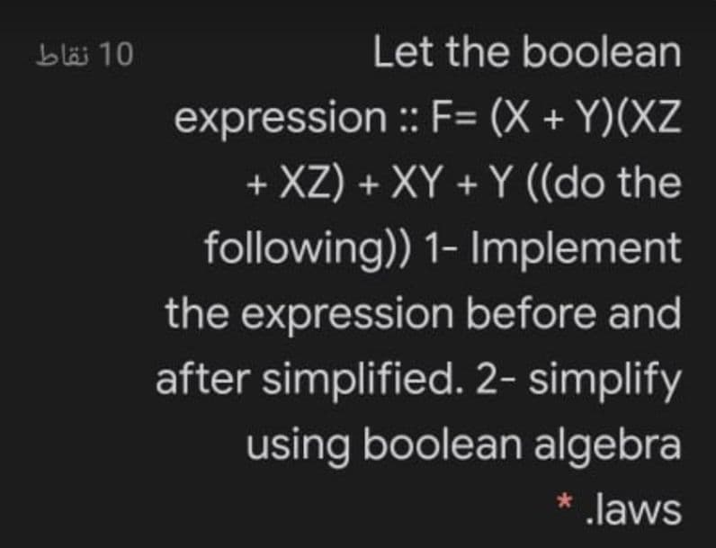 bläi 10
Let the boolean
expression :: F= (X + Y)(XZ
+ XZ) + XY + Y ((do the
following)) 1- Implement
the expression before and
after simplified. 2- simplify
using boolean algebra
* Jaws
