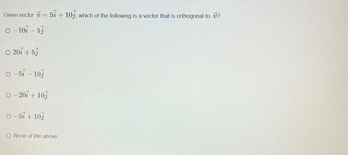 Given vector = 57 +107; which of the following is a vector that is orthogonal to ?
0-10-57
O 201 +57
0-57-107
0-20+107
0-57 +10j
O None of the above.