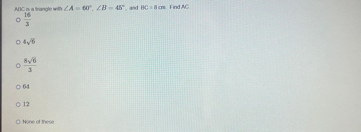 ABC is a triangle with ZA = 60°, ZB = 45°, and BC = 8 cm. Find AC.
16
о
3
04√6
8√6
0
3
064
0 12
O None of these.