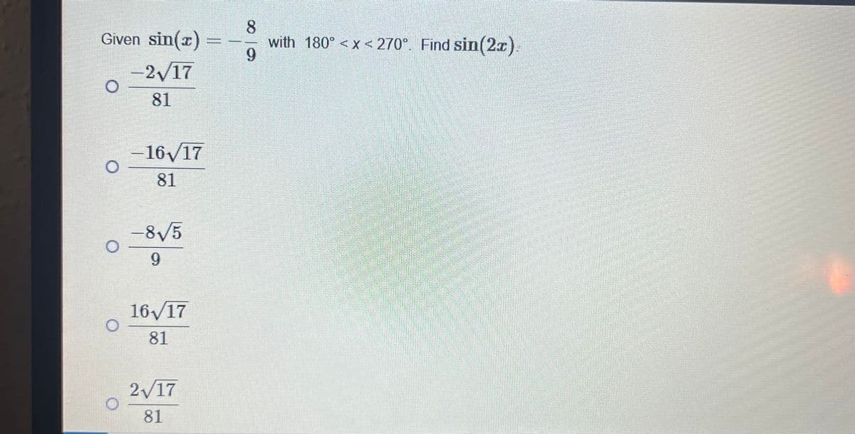 Given sin(x) =
-2√17
81
-16/17
81
-8√5
O
9
16/17
81
2/17
81
8
00
9
with 180° <x<270°. Find sin(2x).