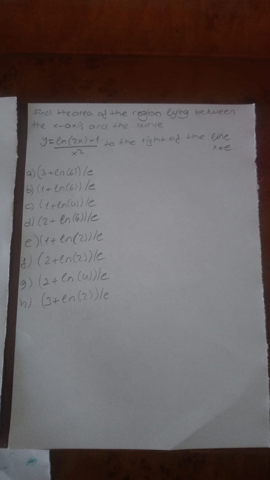 Find the area af the reabn eying behueen
the x-oxis and the
curve
y= en(2x)-1
to the right the ene
メーe
x2
)(3+en (6) le
b) (+en (6) le
) ((ren(ul)le
dl (2+ en(6)le
e)(++en(2)le
) (2+en(2)le
9)(2+ Cn (u)le
