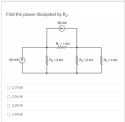 Find the power dissipated by R2
30 mA
R-1 ka
www
50 mA
O 275 W
O256 W
O 229 w
O 2.98 W
ww
ww
