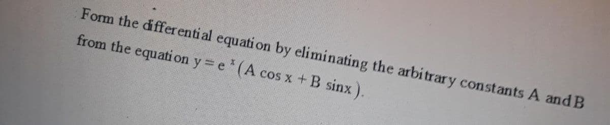 Form the differenti al equati on by eliminating the arbitrary constants A and B
from the equati on y = e (A cos x +B sinx).
