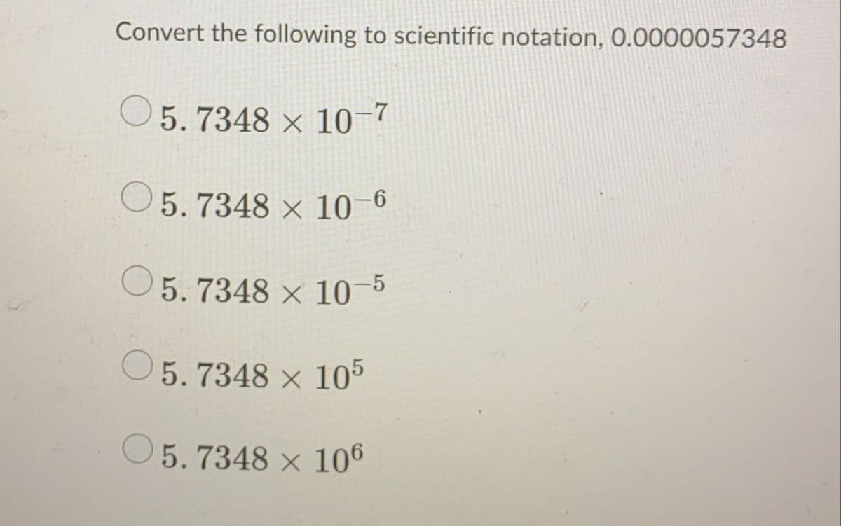 Convert the following to scientific notation, 0.0000057348
O5.7348 × 10–7
O 5. 7348 × 10–6
O5. 7348 × 10-5
O 5.7348 × 10
O 5.7348 × 106
