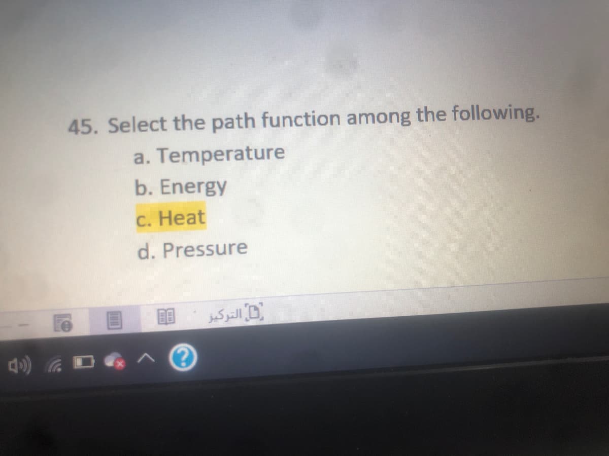 45. Select the path function among the following.
a. Temperature
b. Energy
С. Нeat
d. Pressure
D التركيز
