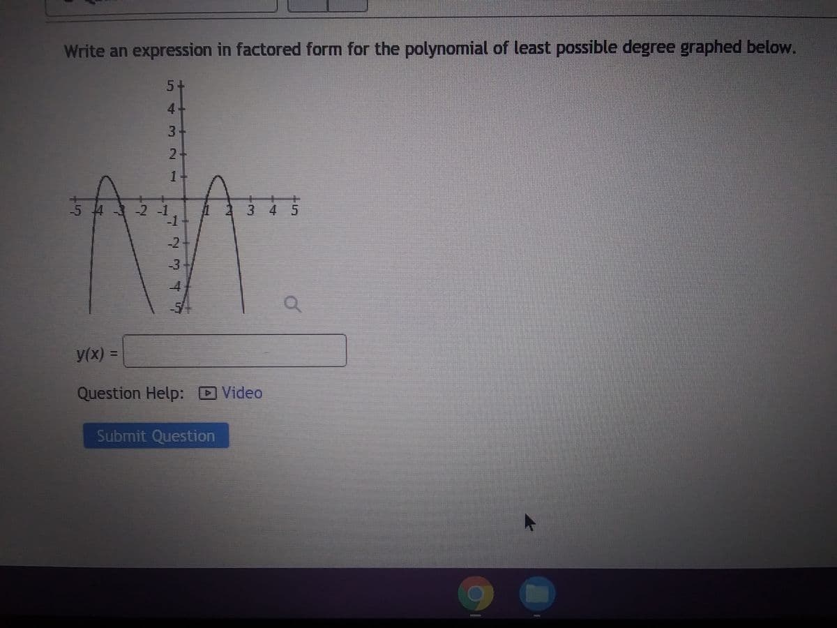 Write an expression in factored form for the polynomial of least possible degree graphed below.
5+
4
3
2+
1
54321
7 7 7 7
w
y(x) =
Question Help: Video
Submit Question