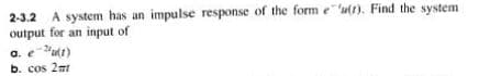 2-3.2 A system has an impulse response of the form e"u(t). Find the system
output for an input of
a. e"ut1)
b. cos 2
