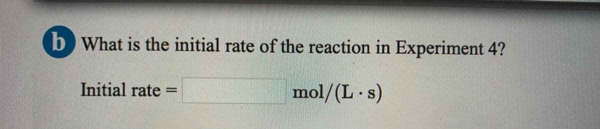 b What is the initial rate of the reaction in Experiment 4?
Initial rate =
mol/(L s)
