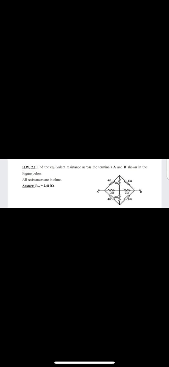 H.W. 2.2:Find the equivalent resistance across the terminals A and B shown in the
Figure below,
All resistances are in ohms.
Answer: Ra = 2.4170.
ww
ww
