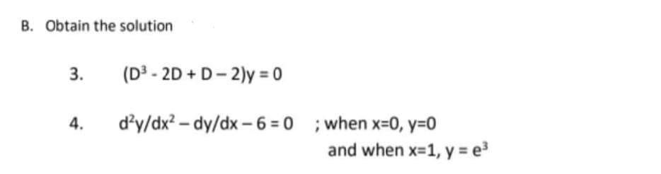 B. Obtain the solution
3.
(D³ - 2D + D- 2)y = 0
d'y/dx? – dy/dx - 6 = 0 ;when x-0, y=0
and when x=1, y = e
4.
