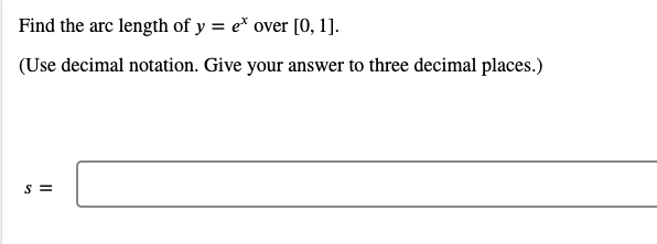 Find the arc length of y = e* over [0, 1].
(Use decimal notation. Give your answer to three decimal places.)
S =
