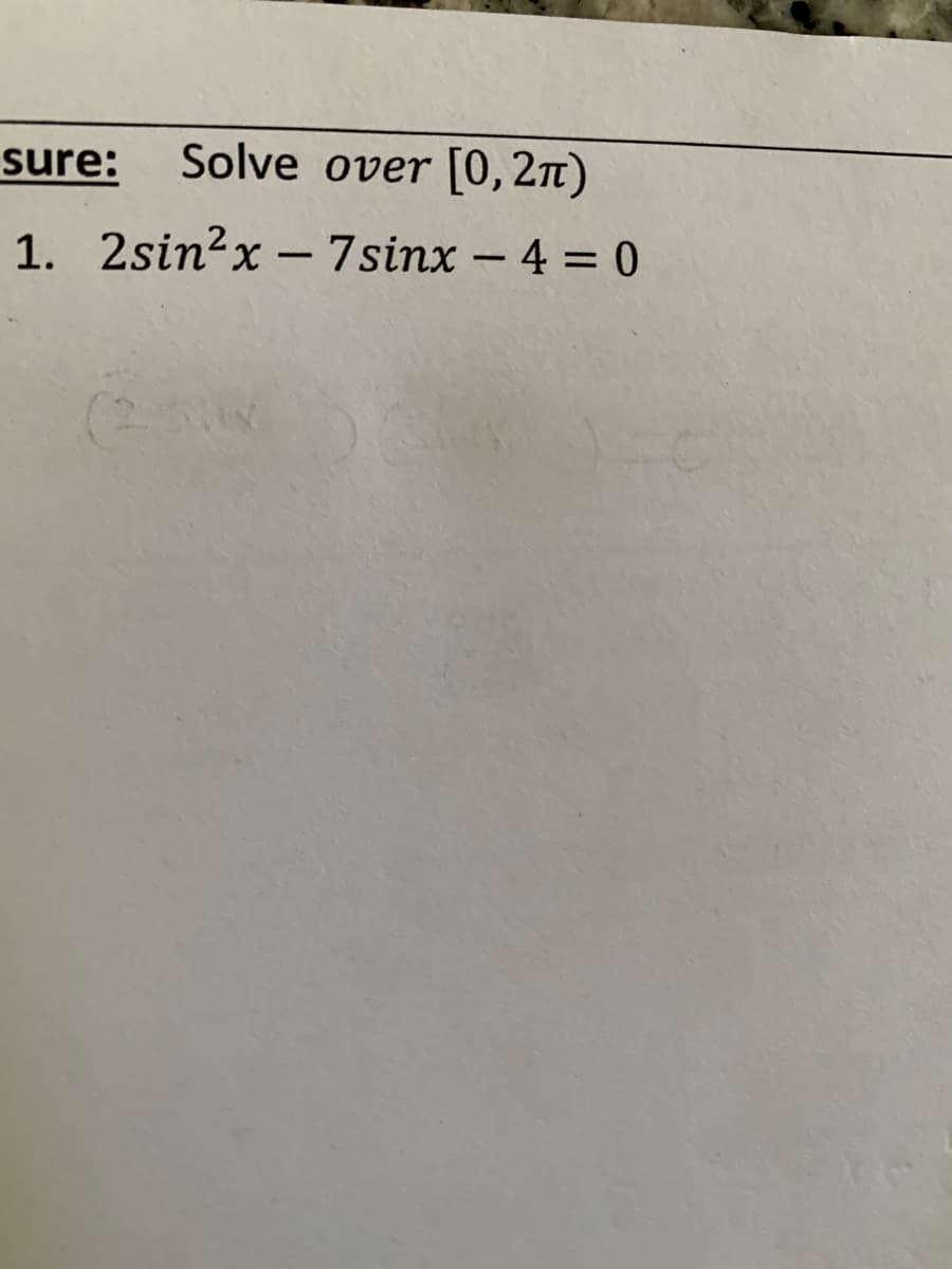 sure:
Solve over [0, 2n)
1. 2sin?x – 7sinx - 4 = 0
(250
