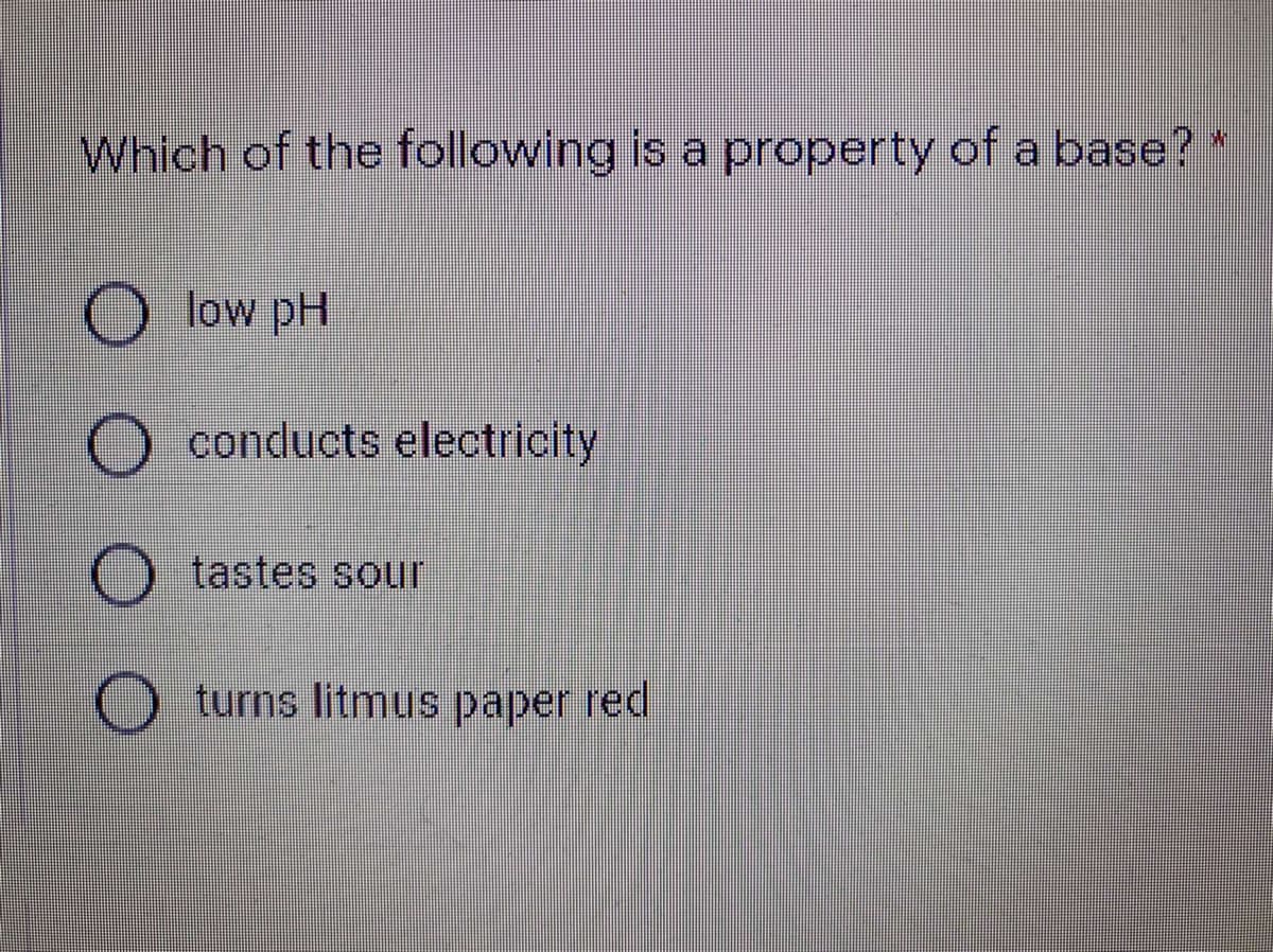 Which of the following is a property of a base?
low pH
O conducts electricity
tastes sour
turns litmus paper red
