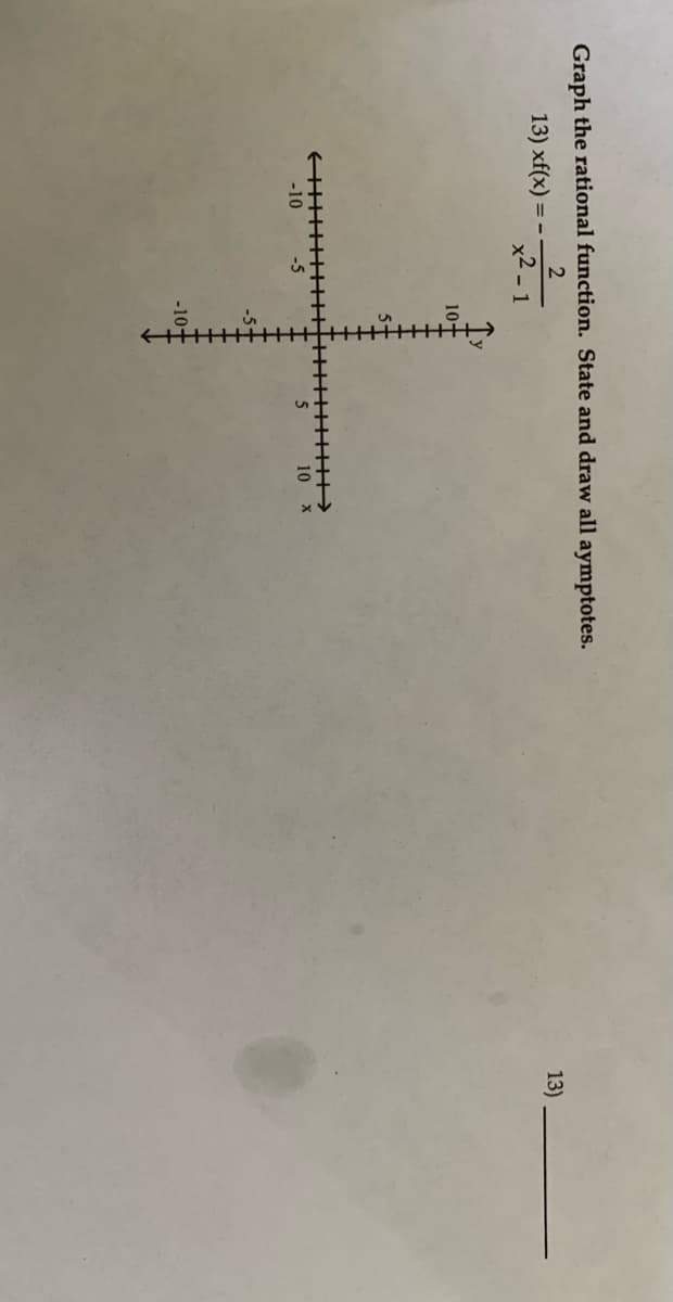 Graph the rational function. State and draw all aymptotes.
2
13) xf(x) = - -
x2 - 1
13)
10+
+>
10 x
-10
-5
-10+
