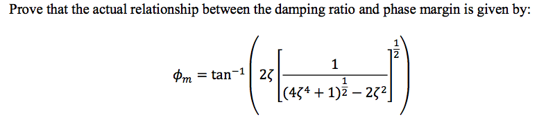 Prove that the actual relationship between the damping ratio and phase margin is given by:
Pm = tan-1| 23
[(43* + 1)7 – 23²]
