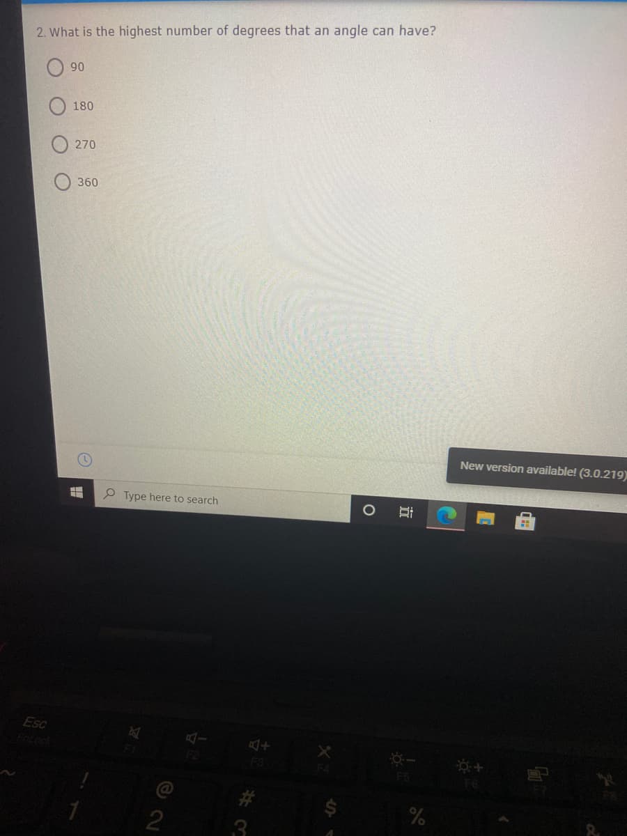 2. What is the highest number of degrees that an angle can have?
90
180
270
360
New version available! (3.0.219)
Type here to search
Esc
FoLock
F3
F5
F6
3
立
